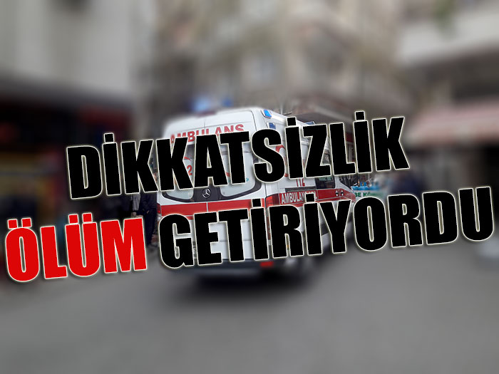 Dikkatsizlik ölüm getiriyordu