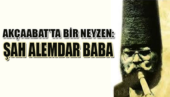 AKÇAÂBAT’ta BİR NEYZEN: ŞAH ÂLEMDÂR BABA