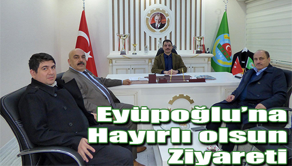 Eyüpoğlu’na Hayırlı Olsun Ziyareti