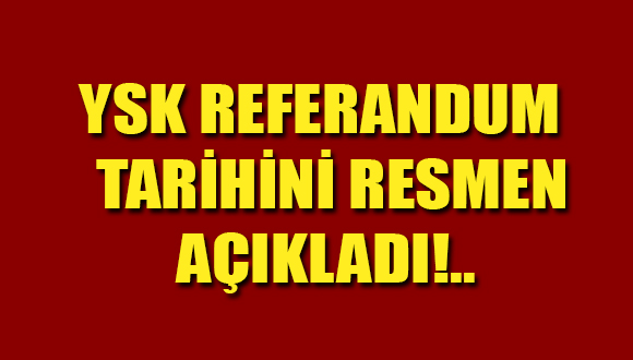 YSK Referandum Tarihini Resmen Açıkladı