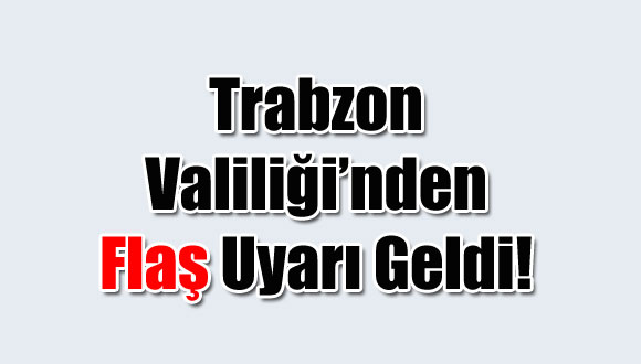 Trabzon Valiliğinden Uyarı