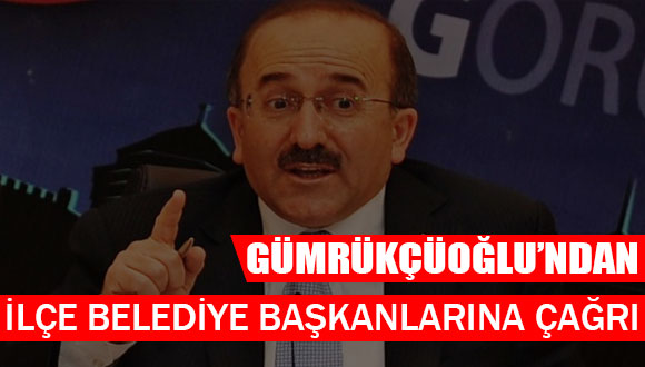 Gümrükçüoğlu’ndan İlçe Belediye Başkanlarına Çağrı
