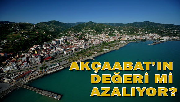 Akçaabat’ın Değeri Mi Azalıyor?