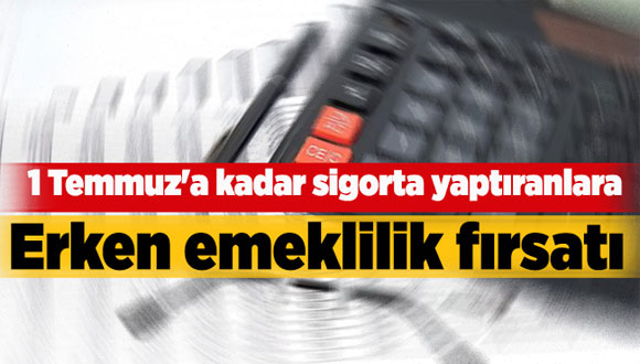 1 Temmuz’a Kadar Sigorta Yaptıranlara Erken Emeklilik Fırsatı
