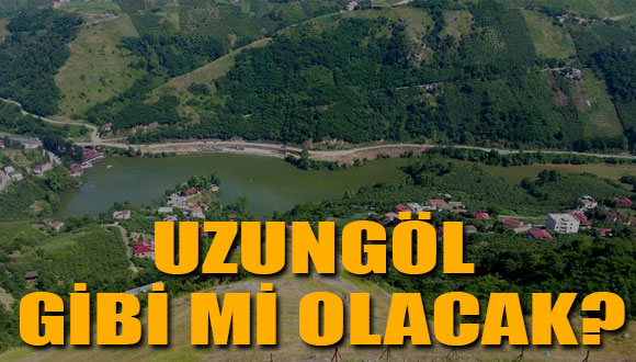 Uzungöl gibi mi olacak?