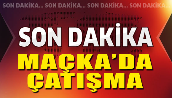 Maçka’da Çatışma