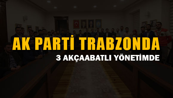 AK Parti Trabzon’da 3 Akçaabatlı