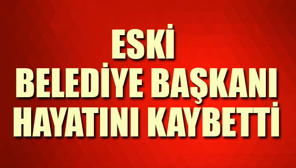 Eski Belediye Başkanı Hayatını Kaybetti