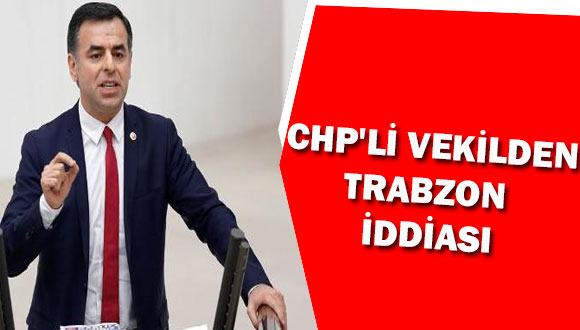 CHP’li Vekilden Trabzon İddiası
