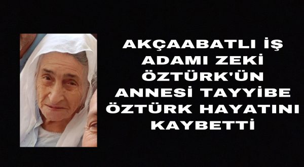 AKÇAABATLI İŞ ADAMI ZEKİ ÖZTÜRK’ÜN ANNESİ TAYYİBE ÖZTÜRK HAYATINI KAYBETTİ!